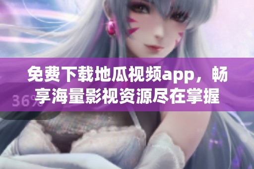 免费下载地瓜视频app，畅享海量影视资源尽在掌握