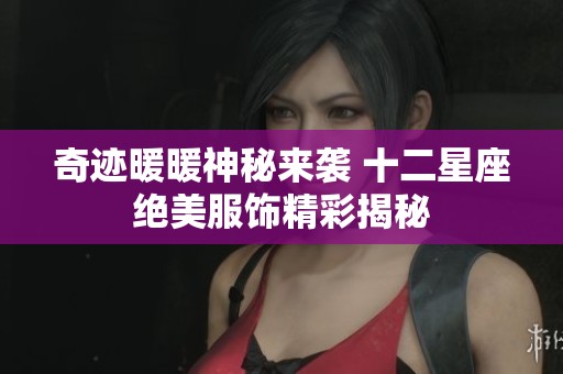 奇迹暖暖神秘来袭 十二星座绝美服饰精彩揭秘