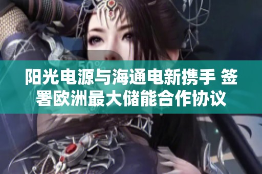 阳光电源与海通电新携手 签署欧洲最大储能合作协议