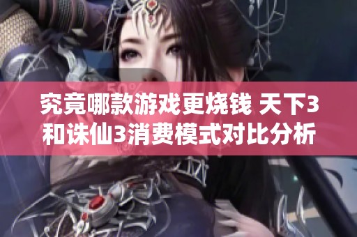 究竟哪款游戏更烧钱 天下3和诛仙3消费模式对比分析