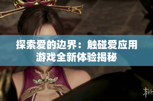 探索爱的边界：触碰爱应用游戏全新体验揭秘