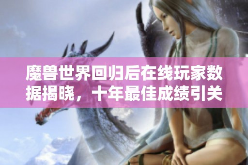 魔兽世界回归后在线玩家数据揭晓，十年最佳成绩引关注