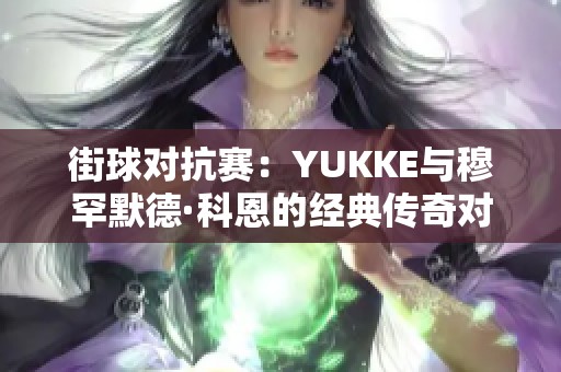 街球对抗赛：YUKKE与穆罕默德·科恩的经典传奇对决