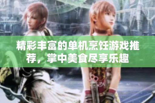 精彩丰富的单机烹饪游戏推荐，掌中美食尽享乐趣