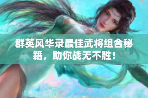 群英风华录最佳武将组合秘籍，助你战无不胜！