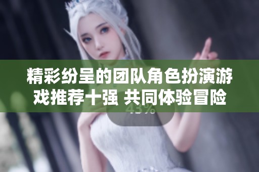 精彩纷呈的团队角色扮演游戏推荐十强 共同体验冒险乐趣