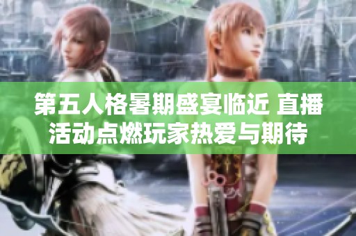 第五人格暑期盛宴临近 直播活动点燃玩家热爱与期待