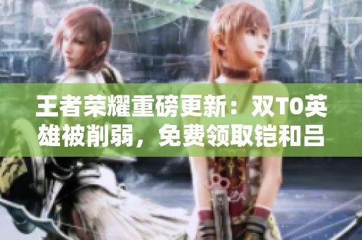 王者荣耀重磅更新：双T0英雄被削弱，免费领取铠和吕布重做新机制！