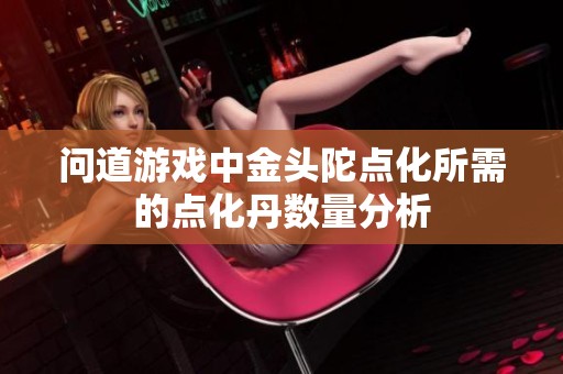 问道游戏中金头陀点化所需的点化丹数量分析