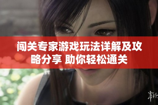 闯关专家游戏玩法详解及攻略分享 助你轻松通关