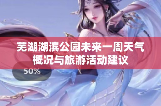 芜湖湖滨公园未来一周天气概况与旅游活动建议