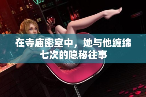 在寺庙密室中，她与他缠绵七次的隐秘往事