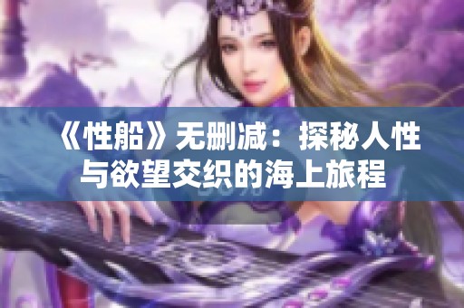 《性船》无删减：探秘人性与欲望交织的海上旅程