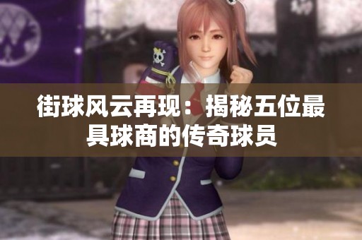 街球风云再现：揭秘五位最具球商的传奇球员