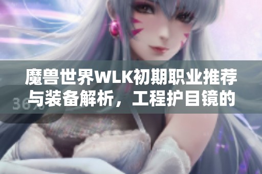 魔兽世界WLK初期职业推荐与装备解析，工程护目镜的价值深度剖析