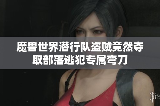 魔兽世界潜行队盗贼竟然夺取部落逃犯专属弯刀