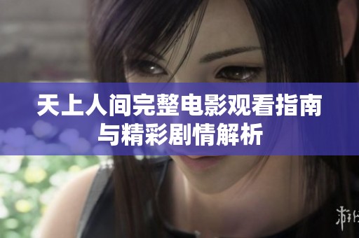 天上人间完整电影观看指南与精彩剧情解析
