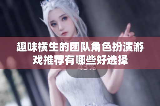 趣味横生的团队角色扮演游戏推荐有哪些好选择