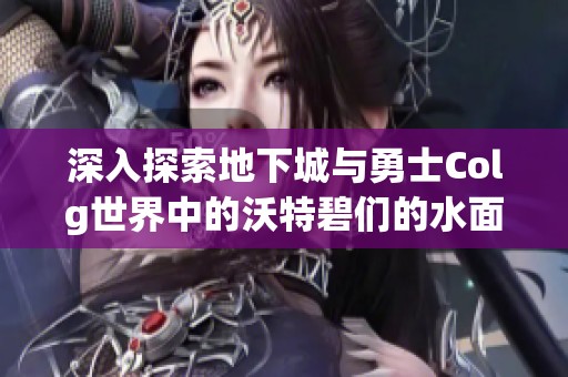 深入探索地下城与勇士Colg世界中的沃特碧们的水面策略解析