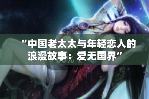 “中国老太太与年轻恋人的浪漫故事：爱无国界”