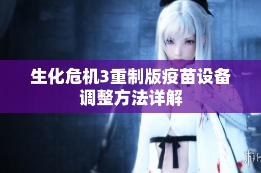 生化危机3重制版疫苗设备调整方法详解