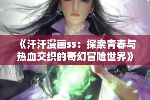 《汗汗漫画ss：探索青春与热血交织的奇幻冒险世界》