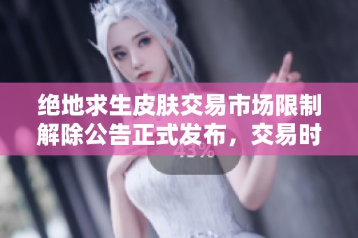 绝地求生皮肤交易市场限制解除公告正式发布，交易时间已确定
