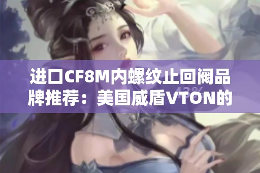 进口CF8M内螺纹止回阀品牌推荐：美国威盾VTON的优势解析