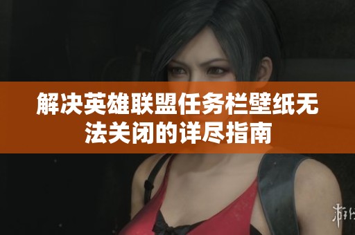 解决英雄联盟任务栏壁纸无法关闭的详尽指南