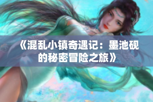 《混乱小镇奇遇记：墨池砚的秘密冒险之旅》
