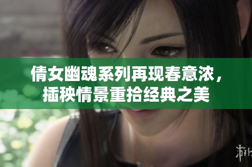 倩女幽魂系列再现春意浓，插秧情景重拾经典之美