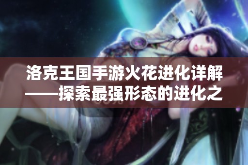 洛克王国手游火花进化详解——探索最强形态的进化之路!