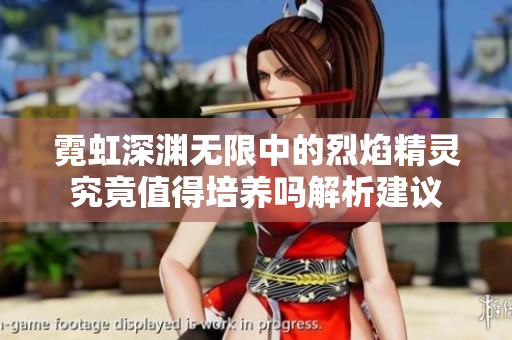 霓虹深渊无限中的烈焰精灵究竟值得培养吗解析建议