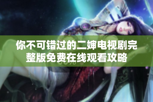 你不可错过的二婶电视剧完整版免费在线观看攻略