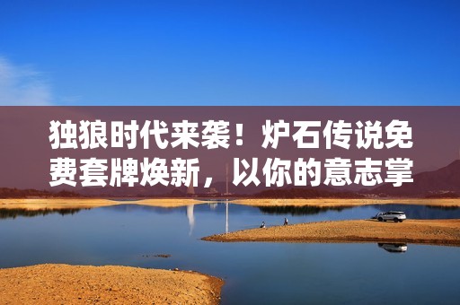 独狼时代来袭！炉石传说免费套牌焕新，以你的意志掌控战场！