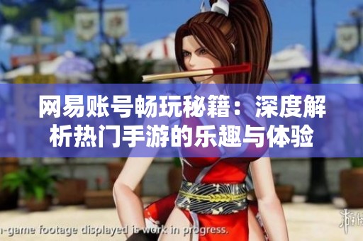 网易账号畅玩秘籍：深度解析热门手游的乐趣与体验