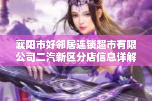 襄阳市好邻居连锁超市有限公司二汽新区分店信息详解