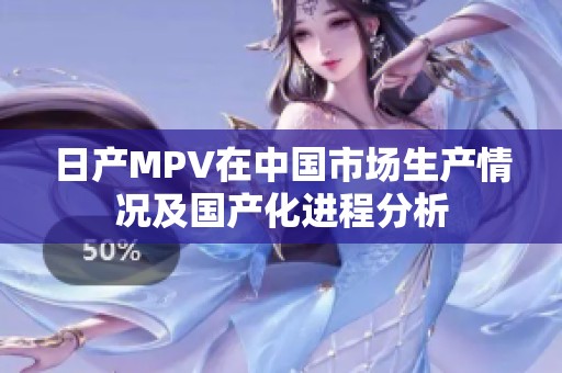 日产MPV在中国市场生产情况及国产化进程分析