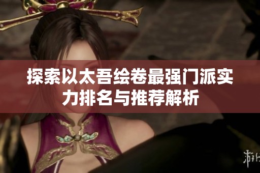 探索以太吾绘卷最强门派实力排名与推荐解析