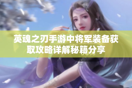 英魂之刃手游中将军装备获取攻略详解秘籍分享