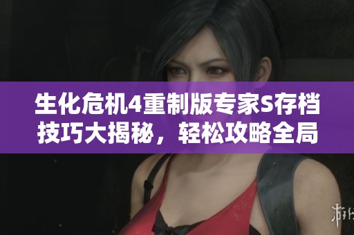 生化危机4重制版专家S存档技巧大揭秘，轻松攻略全局