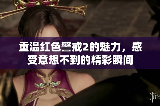 重温红色警戒2的魅力，感受意想不到的精彩瞬间