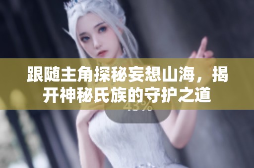 跟随主角探秘妄想山海，揭开神秘氏族的守护之道