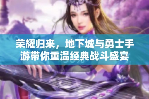 荣耀归来，地下城与勇士手游带你重温经典战斗盛宴