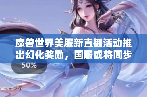 魔兽世界美服新直播活动推出幻化奖励，国服或将同步更新新内容