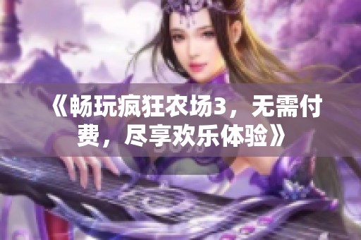 《畅玩疯狂农场3，无需付费，尽享欢乐体验》
