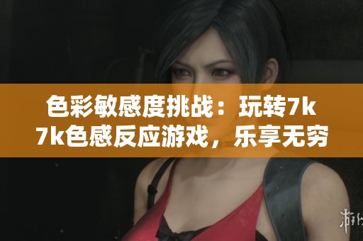 色彩敏感度挑战：玩转7k7k色感反应游戏，乐享无穷乐趣