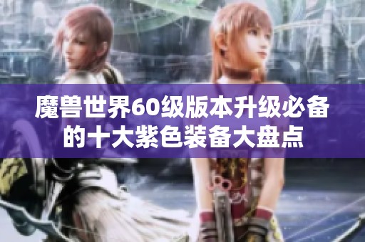 魔兽世界60级版本升级必备的十大紫色装备大盘点