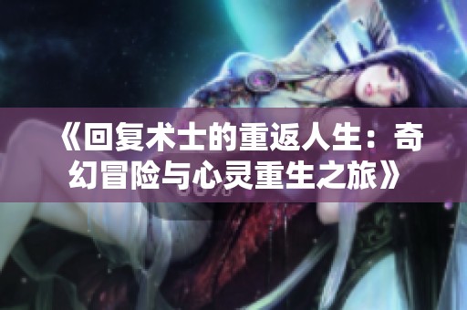 《回复术士的重返人生：奇幻冒险与心灵重生之旅》