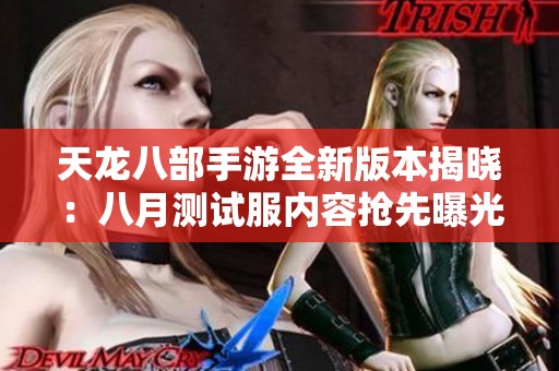 天龙八部手游全新版本揭晓：八月测试服内容抢先曝光